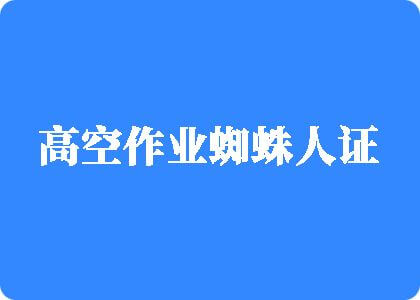 操逼靠逼操逼高空作业蜘蛛人证